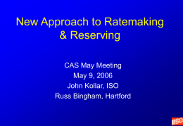 New Approach to Ratemaking & Reserving CAS May Meeting May 9, 2006 John Kollar, ISO Russ Bingham, Hartford.