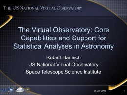 THE US NATIONAL VIRTUAL OBSERVATORY  The Virtual Observatory: Core Capabilities and Support for Statistical Analyses in Astronomy Robert Hanisch US National Virtual Observatory Space Telescope Science.
