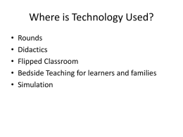 Where is Technology Used? • • • • •  Rounds Didactics Flipped Classroom Bedside Teaching for learners and families Simulation.