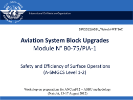 International Civil Aviation Organization  SIP/2012/ASBU/Nairobi-WP/16C  Aviation System Block Upgrades Module N° B0-75/PIA-1 Safety and Efficiency of Surface Operations (A-SMGCS Level 1-2) Workshop on preparations for ANConf/12