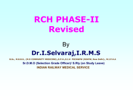 RCH PHASE-II Revised By Dr.I.Selvaraj,I.R.M.S B.Sc., M.B.B.S., (M.D COMMUNITY MEDICINE).,D.P.H.,D.I.H PGCH&FW (NIHFW, New Delhi)., M.I.P.H.A  Sr.D.M.O (Selection Grade Officer)/ S.Rly (on Study Leave) INDIAN RAILWAY MEDICAL.