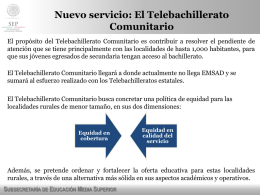 Nuevo servicio: El Telebachillerato Comunitario El propósito del Telebachillerato Comunitario es contribuir a resolver el pendiente de atención que se tiene principalmente con.