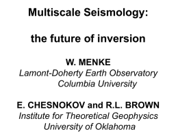 Multiscale Seismology:  the future of inversion W. MENKE Lamont-Doherty Earth Observatory Columbia University E. CHESNOKOV and R.L.