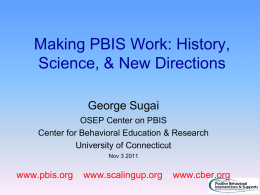 Making PBIS Work: History, Science, & New Directions George Sugai OSEP Center on PBIS Center for Behavioral Education & Research University of Connecticut Nov 3 2011  www.pbis.org  www.scalingup.org  www.cber.org.