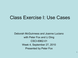 Class Exercise I: Use Cases  Deborah McGuinness and Joanne Luciano with Peter Fox and Li Ding CSCI-6962-01 Week 4, September 27, 2010 Presented by Peter.