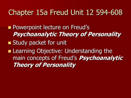 Chapter 15a Freud Unit 12 594-608   Powerpoint lecture on Freud’s  Psychoanalytic Theory of Personality  Study packet for unit  Learning Objective: Understanding the main concepts.