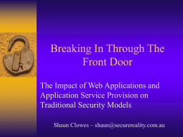 Breaking In Through The Front Door The Impact of Web Applications and Application Service Provision on Traditional Security Models Shaun Clowes – shaun@securereality.com.au.