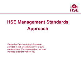 Health and Safety Executive  HSE Management Standards Approach  Please feel free to use the information provided in this presentation in your own presentations.