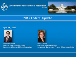 2015 Federal Update April 16, 2015  Dustin McDonald Director, Federal Liaison Center Government Finance Officers Association  Susan Gaffney President, SG and Associates Consultant, Government Finance Officers Association.