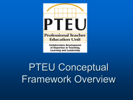 PTEU Conceptual Framework Overview Conceptual Framework Theme: Collaborative Development of Expertise in Teaching, Learning and Leadership.