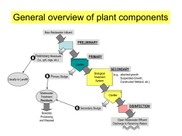General overview of plant components Raw Wastewater Influent  PRELIMINARY  A  Preliminary Residuals  PRIMARY  (i.e., grit, rags, etc.) Clarifier  SECONDARY Usually to Landfill  B Primary Sludge  Biological Treatment System  Wastewater Treatment Residuals  Clarifier Clarifier  C Secondary Sludge Biosolids Processing and Disposal  (e.g., attached-grwoth Suspended-Growth, Constructed Wetland,