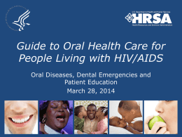 Guide to Oral Health Care for People Living with HIV/AIDS Oral Diseases, Dental Emergencies and Patient Education March 28, 2014