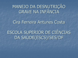 MANEJO DA DESNUTRIÇÃO GRAVE NA INFÂNCIA Cira Ferreira Antunes Costa ESCOLA SUPERIOR DE CIÊNCIAS DA SAÚDE(ESCS)/SES/DF.