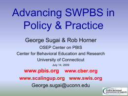 Advancing SWPBS in Policy & Practice George Sugai & Rob Horner OSEP Center on PBIS Center for Behavioral Education and Research University of Connecticut July 14,