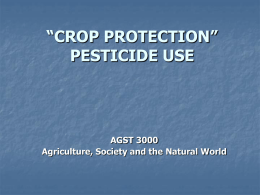 “CROP PROTECTION” PESTICIDE USE  AGST 3000 Agriculture, Society and the Natural World Some Definitions Crop Protecting Agent = A politically correct term for Pesticides. Pesticide =