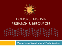 HONORS ENGLISH: RESEARCH & RESOURCES  Megan Lowe, Coordinator of Public Services Introduction This presentation will walk you, step-by-step, through the research process.