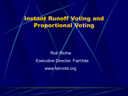 Instant Runoff Voting and Proportional Voting  Rob Richie Executive Director, FairVote www.fairvote.org FairVote  Researches and develops innovative reform policies  Board chairman is John B.
