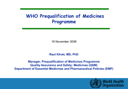 WHO Prequalification of Medicines Programme  18 November 2008  Raul Kiivet, MD, PhD Manager, Prequalification of Medicines Programme Quality Assurance and Safety: Medicines (QSM) Department of Essential.