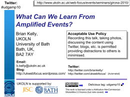 Twitter: #udgamp10  http://www.ukoln.ac.uk/web-focus/events/seminars/girona-2010/  What Can We Learn From Amplified Events? Brian Kelly, UKOLN University of Bath Bath, UK, BA2 7AY  Acceptable Use Policy Recording this talk, taking photos, discussing the content using Twitter,