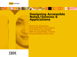 Designing Accessible Notes/Domino 6 Applications Shannon Rapuano Accessibility Consultant CLP Notes Developer IBM Accessibility Center shannont@us.ibm.com Agenda  Accessibility and worldwide legislation   Notes 6 accessibility enhancements  Techniques for.