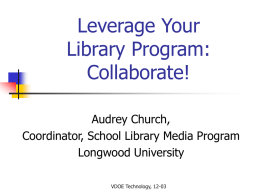 Leverage Your Library Program: Collaborate! Audrey Church, Coordinator, School Library Media Program Longwood University VDOE Technology, 12-03