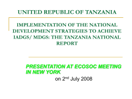 UNITED REPUBLIC OF TANZANIA IMPLEMENTATION OF THE NATIONAL DEVELOPMENT STRATEGIES TO ACHIEVE IADGS/ MDGS: THE TANZANIA NATIONAL REPORT  PRESENTATION AT ECOSOC MEETING IN NEW YORK on 2nd.