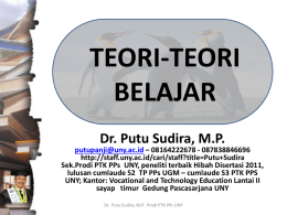 TEORI-TEORI BELAJAR Dr. Putu Sudira, M.P.  putupanji@uny.ac.id – 08164222678 - 087838846696 http://staff.uny.ac.id/cari/staff?title=Putu+Sudira Sek.Prodi PTK PPs UNY, peneliti terbaik Hibah Disertasi 2011, lulusan cumlaude S2 TP PPs.