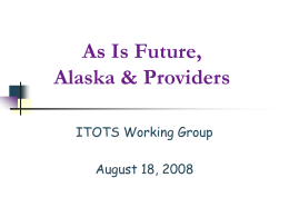 As Is Future, Alaska & Providers ITOTS Working Group August 18, 2008 Agenda Interim changes As is process flow Future process flow Alaska System Provider database Provider process flow Infant.