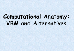 Computational Anatomy: VBM and Alternatives Motivation for Computational Anatomy * See Wednesday’s symposium 13:30-15:00 * Cortical Fingerprinting: What Anatomy Can Tell Us  About Functional.