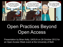 Open Practices Beyond Open Access  Open Practices Beyond Open Access Presentation by by Brian Brian Kelly, Kelly, UKOLN UKOLN on on 26 25 October October2012 2012 for Presentation for Open an Open Access Week event at University the University of Exeter an Access Week event at.