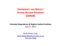 DEPENDENCY AND NEGLECT SYSTEM REFORM PROGRAM [DANSR] Colorado Dependency & Neglect Judicial Institute July 27, 2015 Sarah Felsen, Esq. sarah.felsen@judicial.state.co.us 720-625-5968
