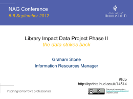 NAG Conference 5-6 September 2012  Library Impact Data Project Phase II the data strikes back Graham Stone Information Resources Manager #lidp http://eprints.hud.ac.uk/14514 This work is licensed under a Creative.