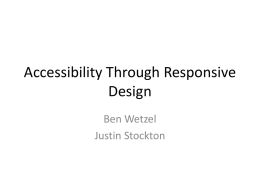 Accessibility Through Responsive Design Ben Wetzel Justin Stockton Materials Available Online www.devis.com/presentations/csun-2013 Justin Stockton Application Developer – Devis Email: jstockton@devis.com Twitter: @poorgeek.