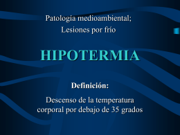Patología medioambiental; Lesiones por frío  HIPOTERMIA Definición:  Descenso de la temperatura corporal por debajo de 35 grados.