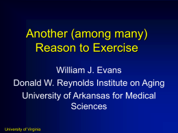 Another (among many) Reason to Exercise William J. Evans Donald W. Reynolds Institute on Aging University of Arkansas for Medical Sciences University of Virginia.