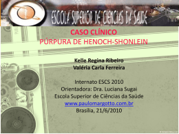 CASO CLÍNICO PÚRPURA DE HENOCH-SHONLEIN Kelle Regina Ribeiro Valéria Carla Ferreira Internato ESCS 2010 Orientadora: Dra.