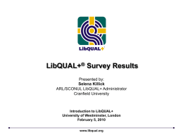 LibQUAL+® Survey Results Presented by: Selena Killick ARL/SCONUL LibQUAL+ Administrator Cranfield University  Introduction to LibQUAL+ University of Westminster, London February 5, 2010 www.libqual.org.