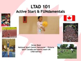 LTAD 101 Active Start & FUNdamentals  Istvan Balyi National Sport Centre Vancouver – Victoria Sport Canada and sports coach UK LTAD Advisor.