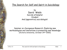The Search for Self and Spirit in Suicidology by  David Webb  Suicide attempter Student And (apprentice) suicidologist.  Seminar on Courageous Research: Exploring new  methodologies and innovations in.