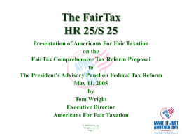 The FairTax HR 25/S 25 Presentation of Americans For Fair Taxation on the FairTax Comprehensive Tax Reform Proposal to The President's Advisory Panel on Federal Tax.