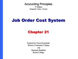 Accounting Principles 7th Edition Weygandt • Kieso • Kimmel  Job Order Cost System Chapter 21 Prepared by Naomi Karolinski Monroe Community College and Marianne Bradford Bryant College.