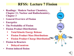 RFSS: Lecture 7 Fission • Readings: Modern Nuclear Chemistry, Chapter 11; Nuclear and Radiochemistry, Chapter 3 • General Overview of Fission • Energetics • The Probability.