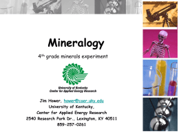 Mineralogy 4th grade minerals experiment  Jim Hower, hower@caer.uky.edu University of Kentucky, Center for Applied Energy Research 2540 Research Park Dr., Lexington, KY 40511 859-257-0261