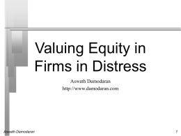 Valuing Equity in Firms in Distress Aswath Damodaran http://www.damodaran.com  Aswath Damodaran The Going Concern Assumption   Traditional valuation techniques are built on the assumption of a.