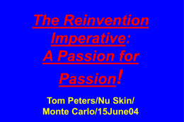 The Reinvention Imperative: A Passion for  Passion! Tom Peters/Nu Skin/ Monte Carlo/15June04 Purpose Tell you about my biases Acknowledge your extraordinary success Remind you of the obvious  Renew your.