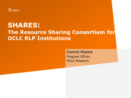 SHARES:  The Resource Sharing Consortium for OCLC RLP Institutions Dennis Massie Program Officer, OCLC Research.