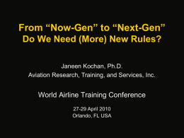 From “Now-Gen” to “Next-Gen” Do We Need (More) New Rules? Janeen Kochan, Ph.D. Aviation Research, Training, and Services, Inc.  World Airline Training Conference 27-29 April.
