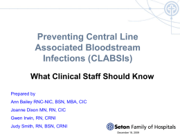 Preventing Central Line Associated Bloodstream Infections (CLABSIs) What Clinical Staff Should Know Prepared by  Ann Bailey RNC-NIC, BSN, MBA, CIC Joanne Dixon MN, RN, CIC Gwen Irwin,