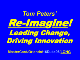 Tom Peters’  Re-Imagine!  Leading Change, Driving Innovation MasterCard/Orlando/16Duke06/LONG January February Duke April . . Happy World Pi Day!* *3/14 Slides at …  tompeters.com.