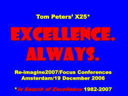 Tom Peters’ X25*  EXCELLENCE. ALWAYS. Re-imagine2007/Focus Conferences Amsterdam/19 December 2006 *In Search of Excellence 1982-2007